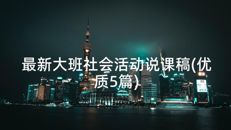 最新大班社会活动说课稿(优质5篇)