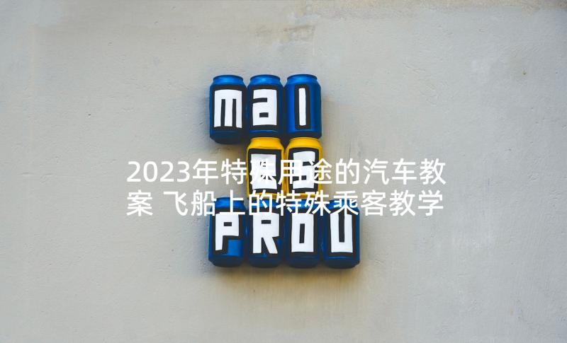 2023年特殊用途的汽车教案 飞船上的特殊乘客教学反思(精选5篇)