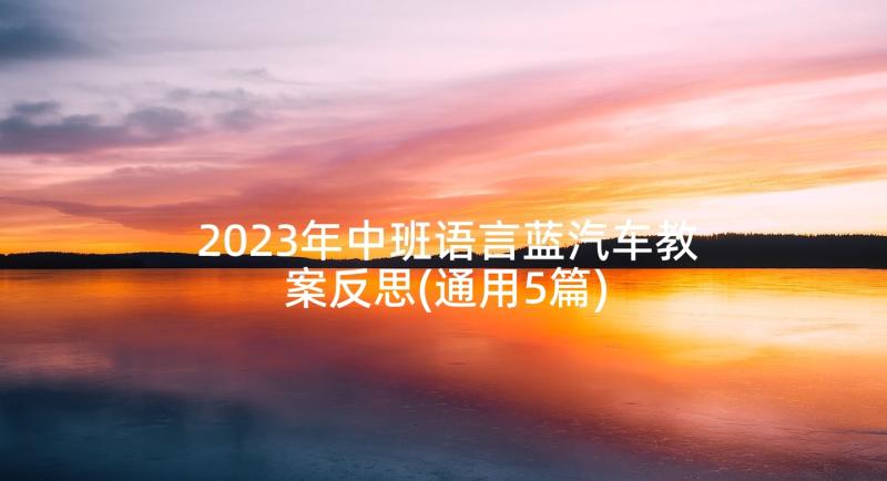 2023年中班语言蓝汽车教案反思(通用5篇)