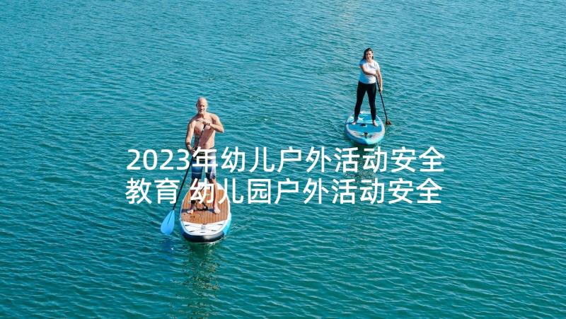 2023年幼儿户外活动安全教育 幼儿园户外活动安全教案(大全5篇)