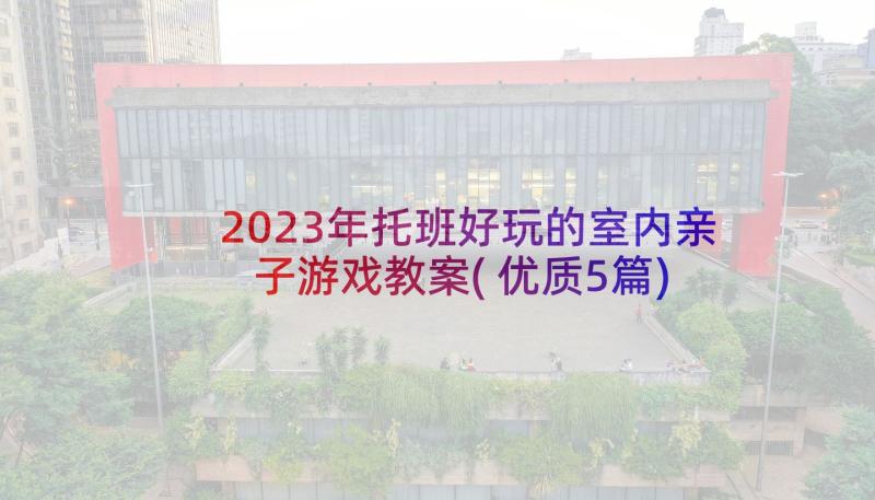 2023年托班好玩的室内亲子游戏教案(优质5篇)