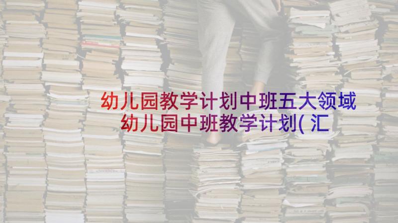 幼儿园教学计划中班五大领域 幼儿园中班教学计划(汇总9篇)