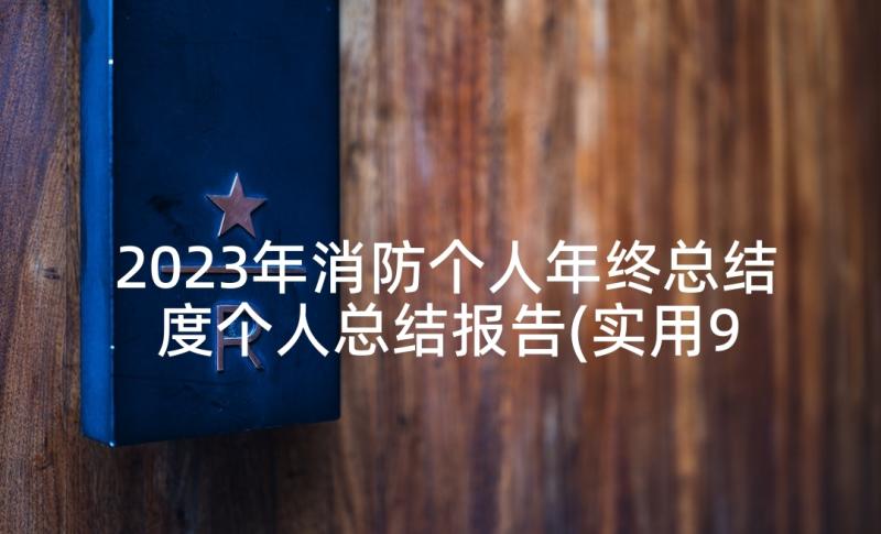 2023年消防个人年终总结 度个人总结报告(实用9篇)