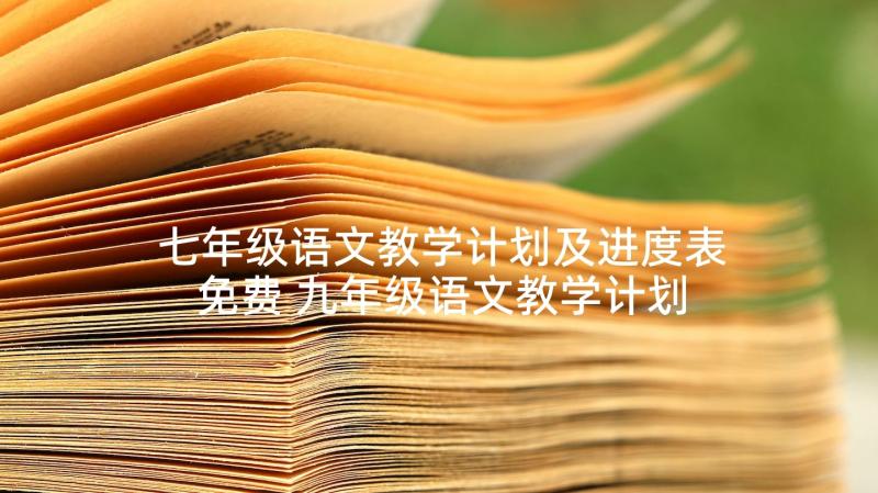 七年级语文教学计划及进度表免费 九年级语文教学计划及进度表实用(优质5篇)