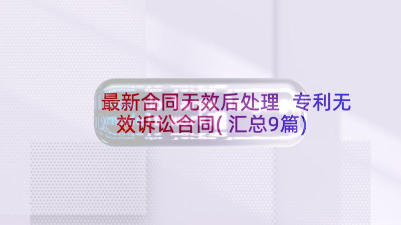 最新合同无效后处理 专利无效诉讼合同(汇总9篇)