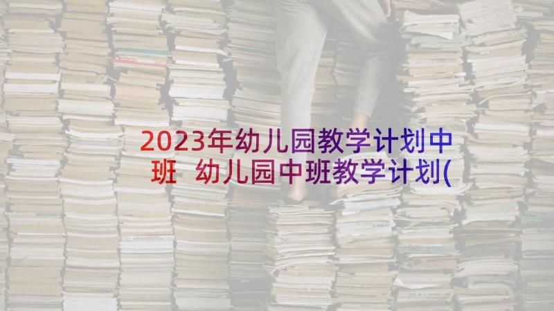 2023年幼儿园教学计划中班 幼儿园中班教学计划(模板8篇)