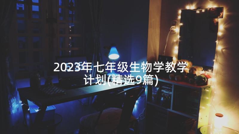 2023年七年级生物学教学计划(精选9篇)