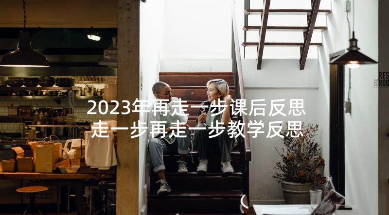 2023年再走一步课后反思 走一步再走一步教学反思(实用5篇)