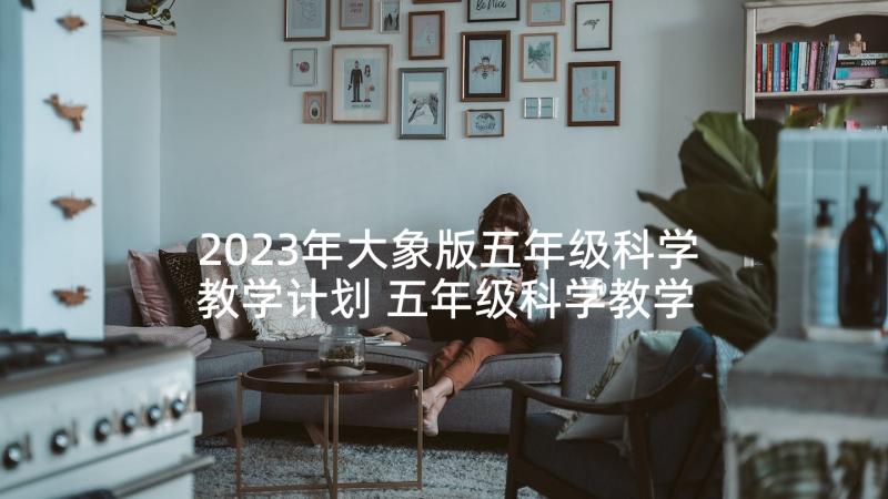 2023年大象版五年级科学教学计划 五年级科学教学计划五年级科学教学计划(通用10篇)