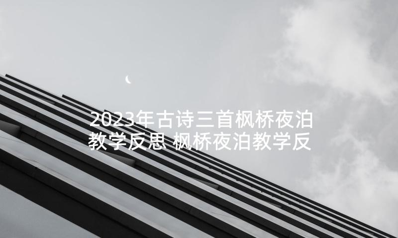 2023年古诗三首枫桥夜泊教学反思 枫桥夜泊教学反思(优质5篇)