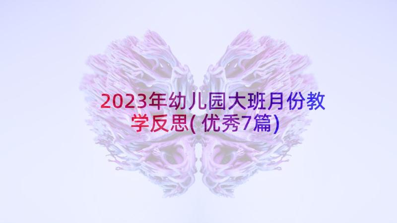 2023年幼儿园大班月份教学反思(优秀7篇)