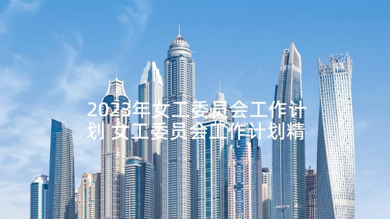 2023年女工委员会工作计划 女工委员会工作计划精彩(大全5篇)