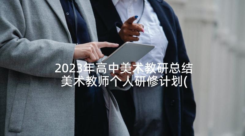 2023年高中美术教研总结 美术教师个人研修计划(大全6篇)