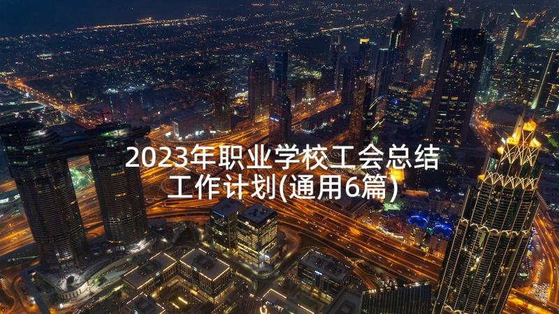 2023年职业学校工会总结工作计划(通用6篇)