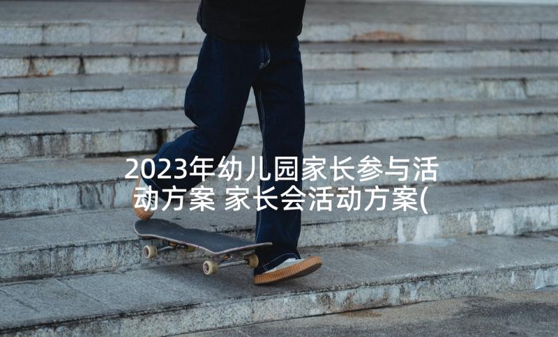 2023年幼儿园家长参与活动方案 家长会活动方案(优秀5篇)