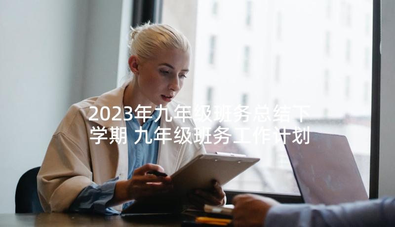 2023年九年级班务总结下学期 九年级班务工作计划(大全6篇)