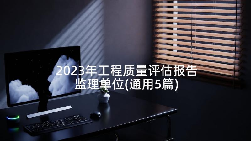 2023年工程质量评估报告监理单位(通用5篇)