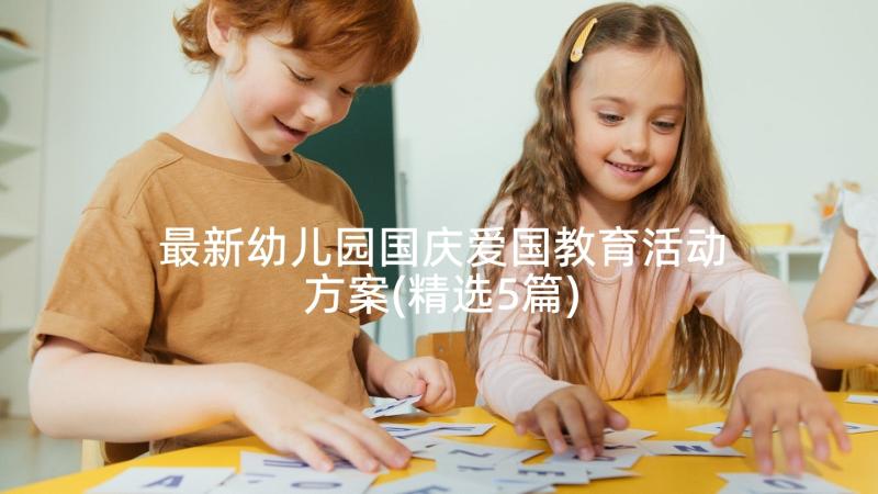 最新幼儿园国庆爱国教育活动方案(精选5篇)