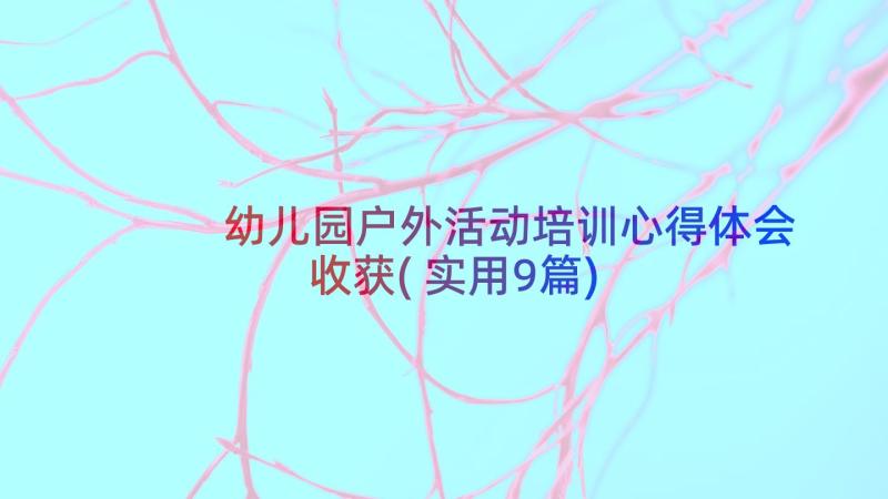 幼儿园户外活动培训心得体会收获(实用9篇)