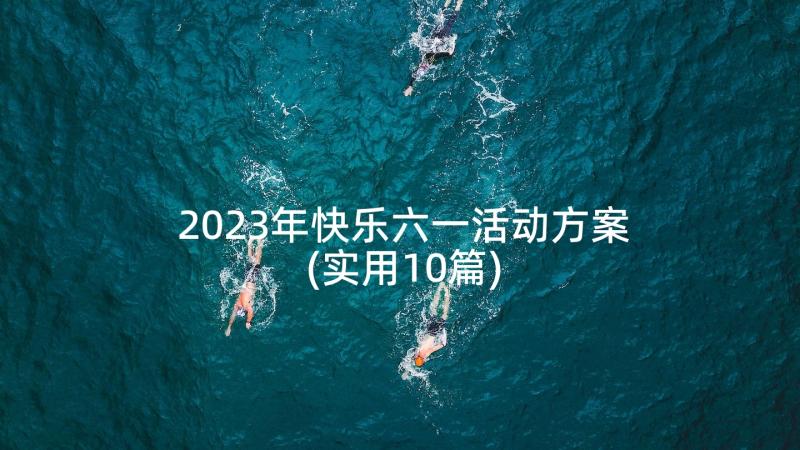 2023年快乐六一活动方案(实用10篇)