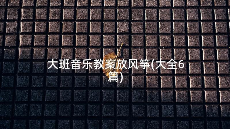 大班音乐教案放风筝(大全6篇)