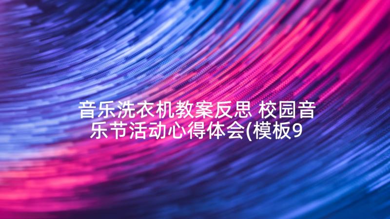 音乐洗衣机教案反思 校园音乐节活动心得体会(模板9篇)