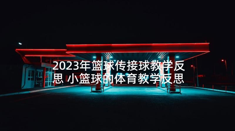 2023年篮球传接球教学反思 小篮球的体育教学反思(实用10篇)