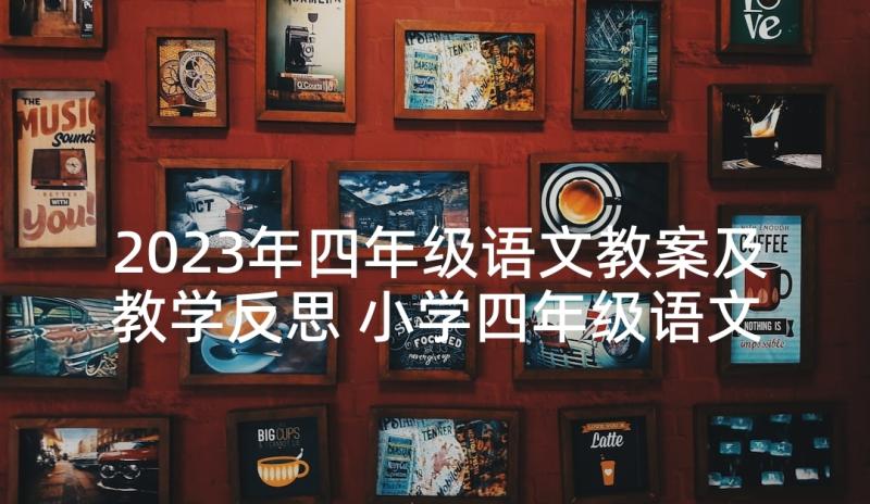 2023年四年级语文教案及教学反思 小学四年级语文教学反思(优质10篇)