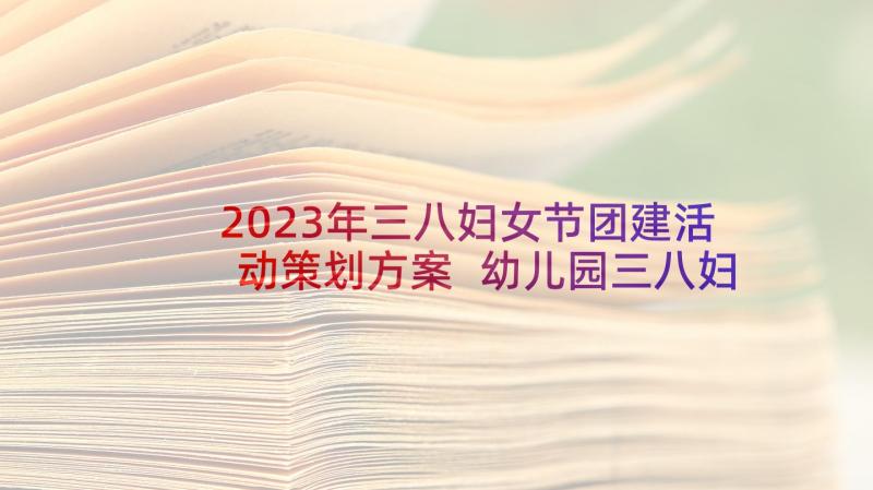 2023年三八妇女节团建活动策划方案 幼儿园三八妇女节活动策划方案(优质5篇)