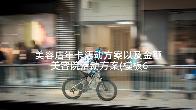 美容店年卡活动方案以及金额 美容院活动方案(模板6篇)