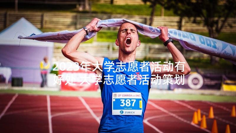 2023年大学志愿者活动有好处 大学志愿者活动策划(汇总5篇)