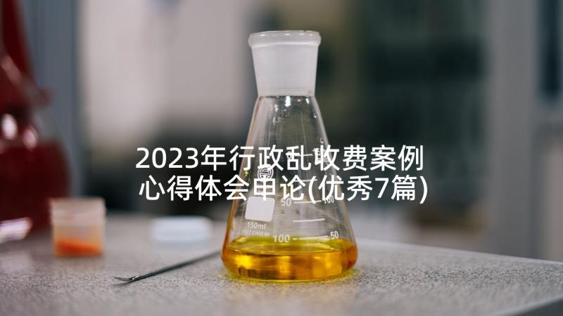 2023年行政乱收费案例 心得体会申论(优秀7篇)
