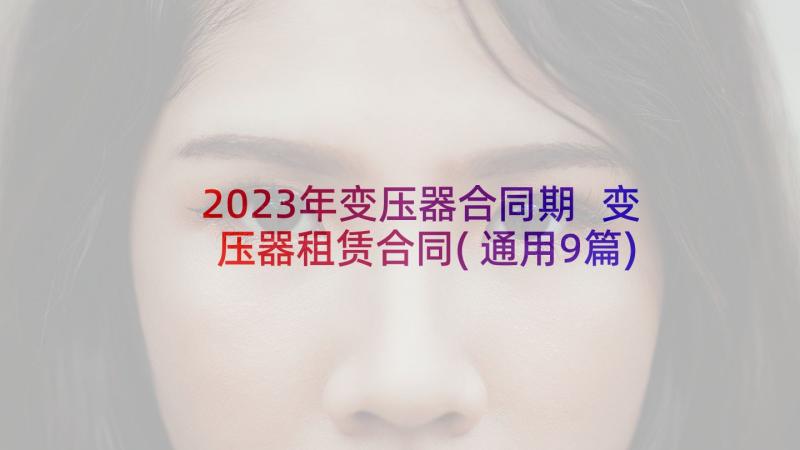 2023年变压器合同期 变压器租赁合同(通用9篇)