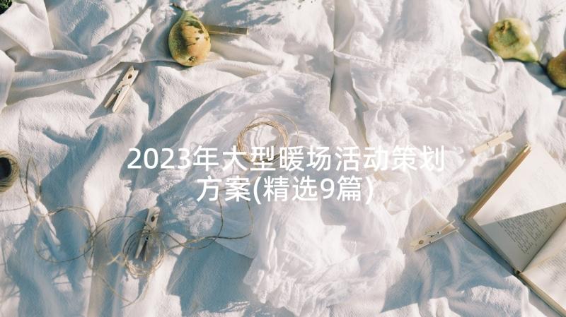 2023年大型暖场活动策划方案(精选9篇)