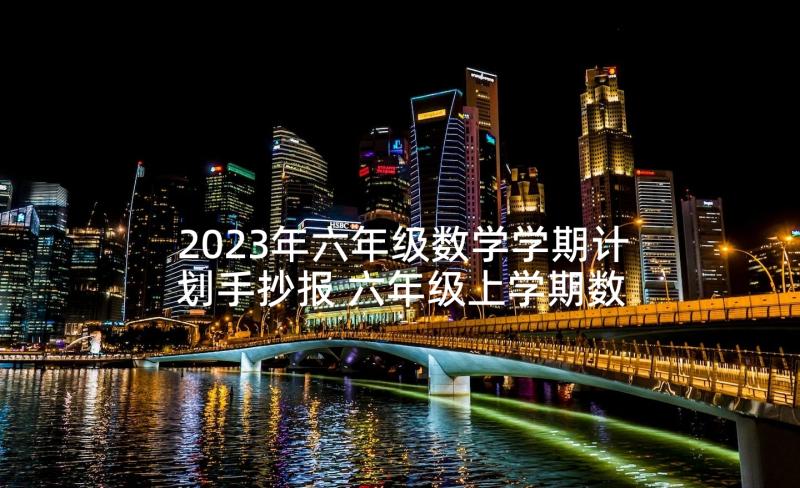 2023年六年级数学学期计划手抄报 六年级上学期数学教学计划(汇总6篇)