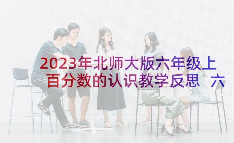 2023年北师大版六年级上百分数的认识教学反思 六年级数学百分数的认识教学反思(实用9篇)