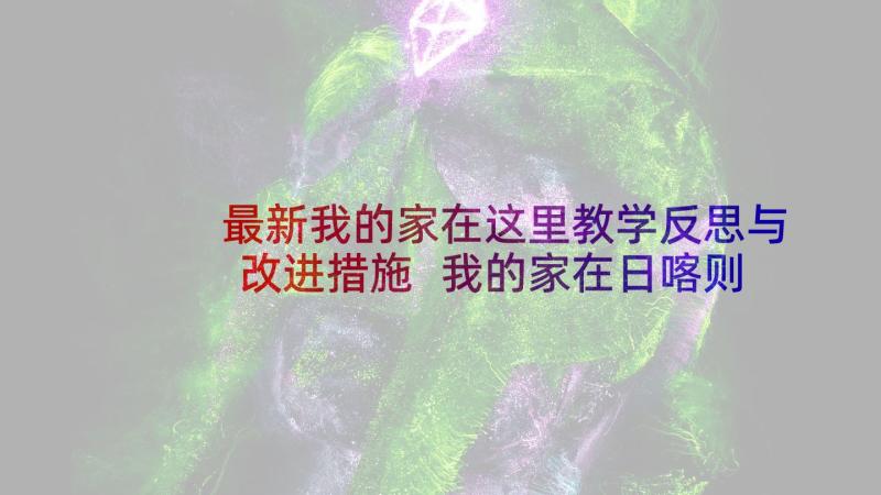 最新我的家在这里教学反思与改进措施 我的家在日喀则教学反思(优质6篇)