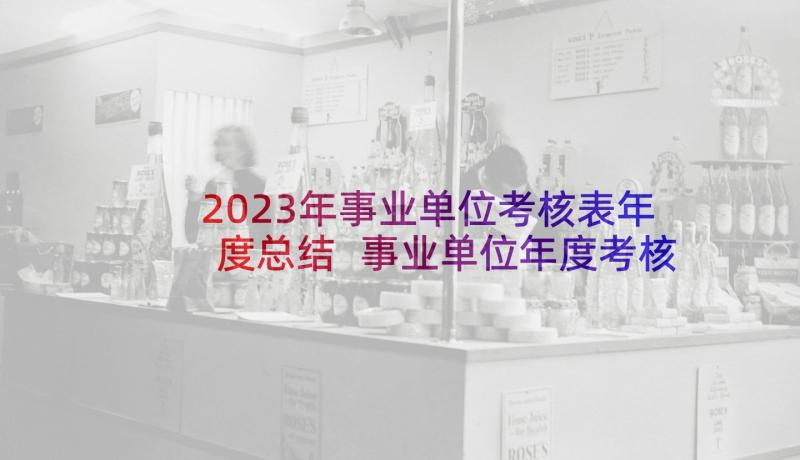 2023年事业单位考核表年度总结 事业单位年度考核表个人工作总结(通用8篇)