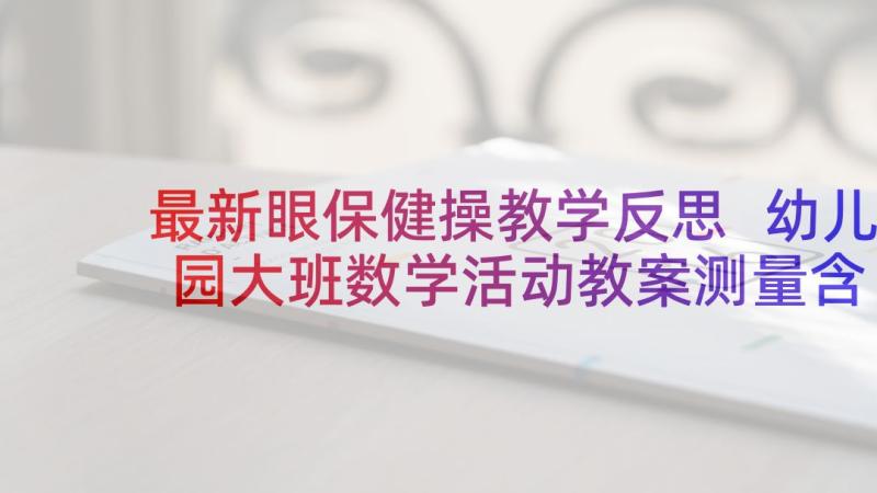 最新眼保健操教学反思 幼儿园大班数学活动教案测量含反思(模板10篇)