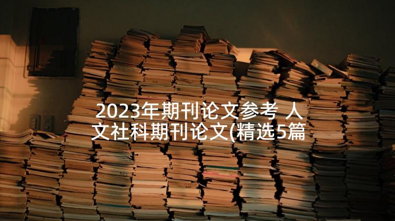 2023年期刊论文参考 人文社科期刊论文(精选5篇)