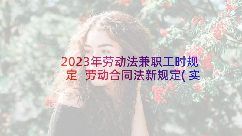 2023年劳动法兼职工时规定 劳动合同法新规定(实用7篇)