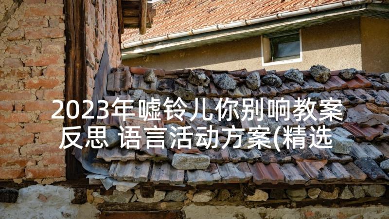 2023年嘘铃儿你别响教案反思 语言活动方案(精选10篇)