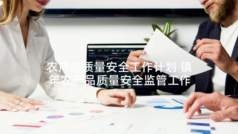 农产品质量安全工作计划 镇年农产品质量安全监管工作计划(优秀5篇)