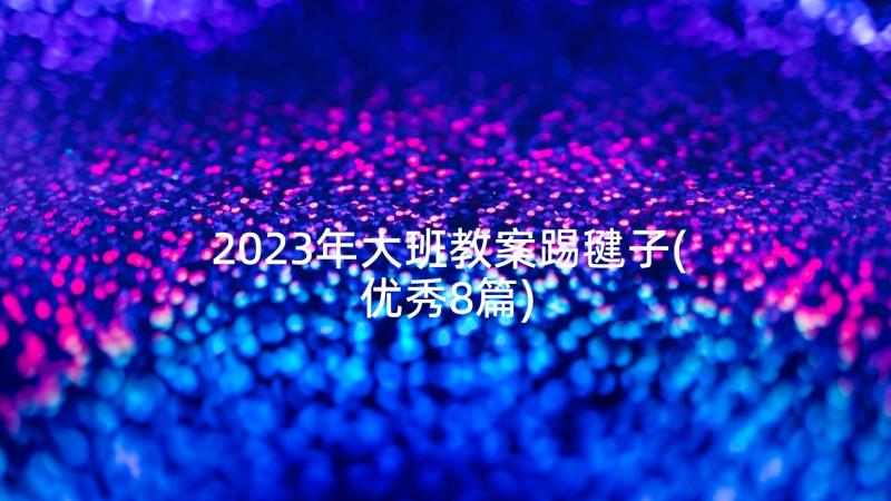 2023年大班教案踢毽子(优秀8篇)