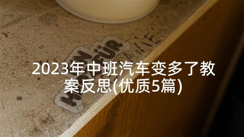 2023年中班汽车变多了教案反思(优质5篇)