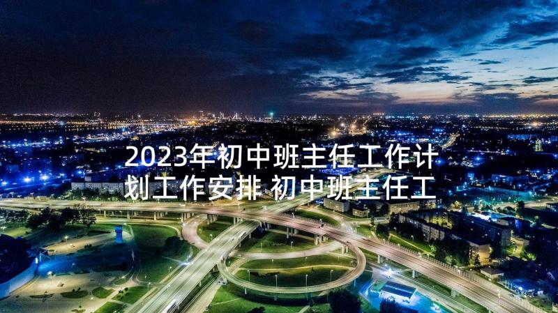 2023年初中班主任工作计划工作安排 初中班主任工作计划(精选10篇)