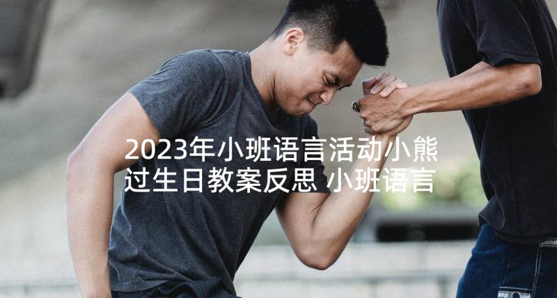 2023年小班语言活动小熊过生日教案反思 小班语言活动教案小熊过生日(精选5篇)