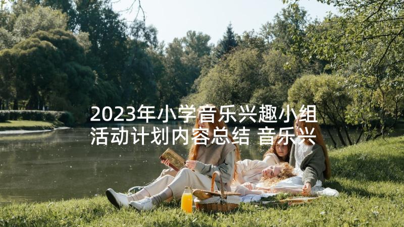 2023年小学音乐兴趣小组活动计划内容总结 音乐兴趣小组活动计划(实用6篇)