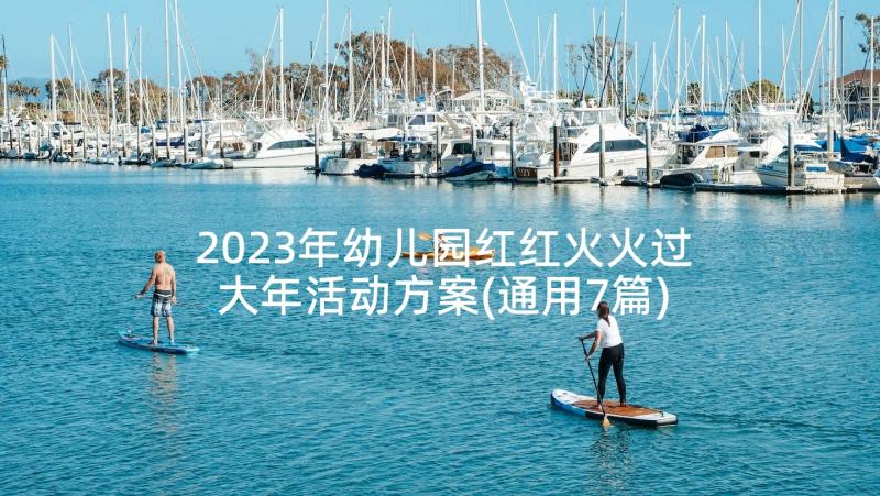 2023年幼儿园红红火火过大年活动方案(通用7篇)