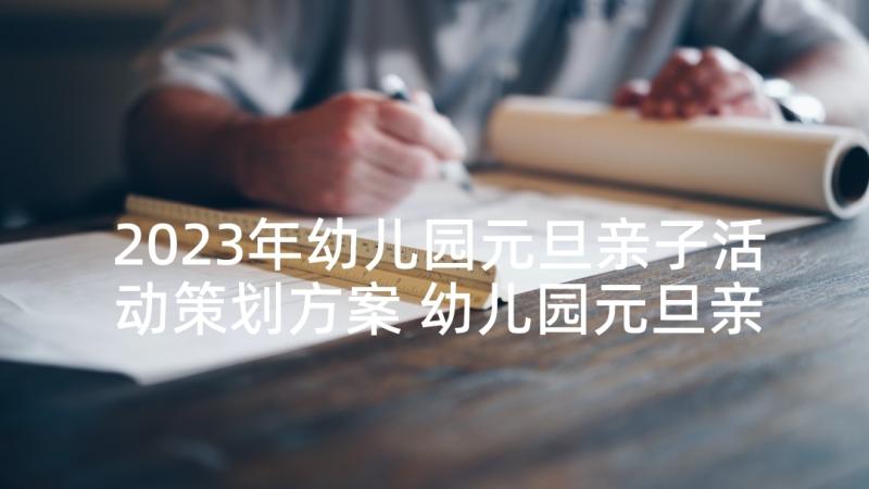 2023年幼儿园元旦亲子活动策划方案 幼儿园元旦亲子活动简报(模板6篇)